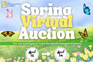 Promotional Image for The Foundation Schools' Spring Virtual Auction on April 15-19. The Spring Virtual Auction The image is a blue spy and green field with pink and yellow tulip flowers. The words 'Spring Virtual Auction" are in the center with butterflies surrounding it. Below a line reads "For our Emergency Fund for disadvantaged students". The dates April 15th-19th are written on a doily background.
